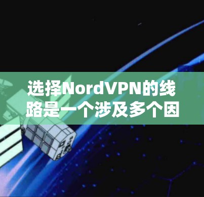 选择NordVPN的线路是一个涉及多个因素的过程，确保你能获得最佳的安全性和速度。以下是详细的步骤指南
