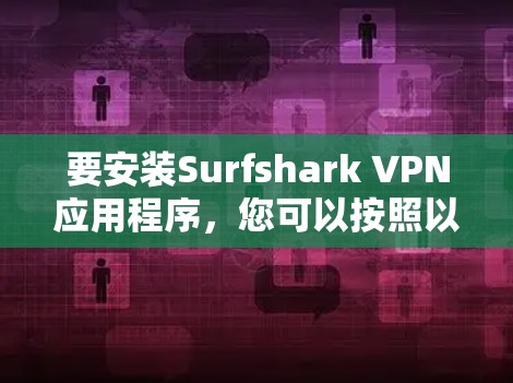 要安装Surfshark VPN应用程序，您可以按照以下步骤操作