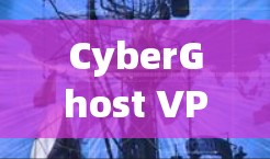CyberGhost VPN在苹果设备上的下载与使用指南