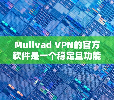Mullvad VPN的官方软件是一个稳定且功能丰富的选项，适合需要匿名网络访问和高安全性的用户。以下是对该软件的详细分析和总结