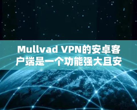 Mullvad VPN的安卓客户端是一个功能强大且安全的VPN解决方案，适合希望保护隐私和安全的用户。以下是对其安卓客户端的详细分析