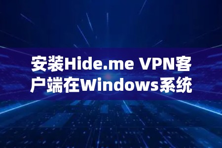 安装Hide.me VPN客户端在Windows系统上的步骤如下