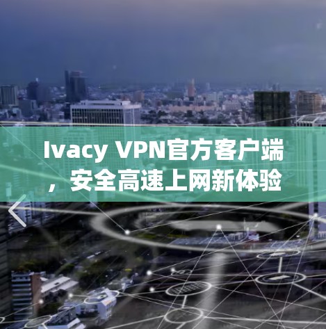 Ivacy VPN官方客户端，安全高速上网新体验