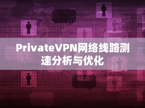 PrivateVPN网络线路测速分析与优化