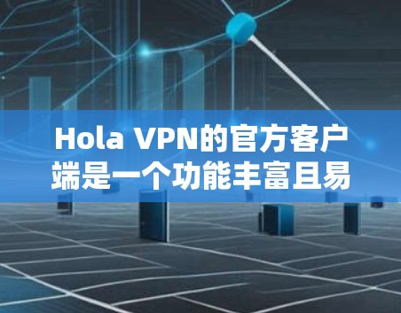 Hola VPN的官方客户端是一个功能丰富且易于使用的工具，适合需要隐私保护和访问受限内容的用户。以下是对该客户端的详细分析