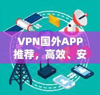 VPN国外APP推荐，高效、安全、灵活