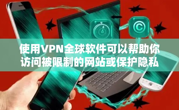 使用VPN全球软件可以帮助你访问被限制的网站或保护隐私。以下是一些常用的VPN全球软件下载和使用指南