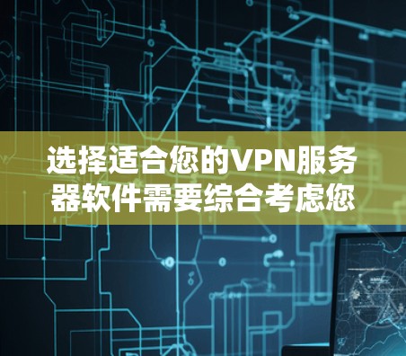 选择适合您的VPN服务器软件需要综合考虑您的需求、预算和使用场景。以下是根据您的需求总结的推荐