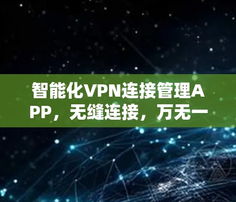 智能化VPN连接管理APP，无缝连接，万无一失