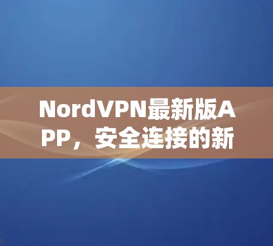 NordVPN最新版APP，安全连接的新选择