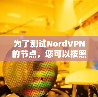 为了测试NordVPN的节点，您可以按照以下步骤操作
