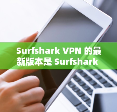 Surfshark VPN 的最新版本是 Surfshark VPN 2.9.5，您可以通过以下链接下载最新版本的应用程序