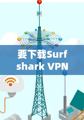 要下载Surfshark VPN，您可以通过以下步骤进行