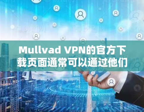 Mullvad VPN的官方下载页面通常可以通过他们的官方网站访问。以下是步骤