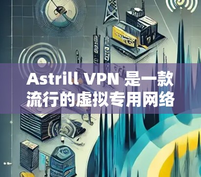 Astrill VPN 是一款流行的虚拟专用网络（VPN）服务，提供匿名性和安全性，用户可以通过它保护隐私、访问受限的网站或连接到安全的网络。以下是配置 Astrill VPN 的基本步骤