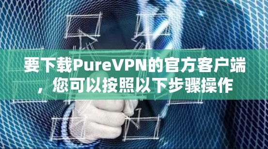 要下载PureVPN的官方客户端，您可以按照以下步骤操作