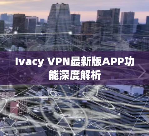 Ivacy VPN最新版APP功能深度解析