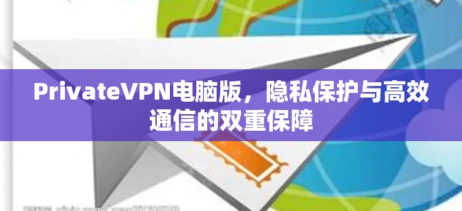 PrivateVPN电脑版，隐私保护与高效通信的双重保障