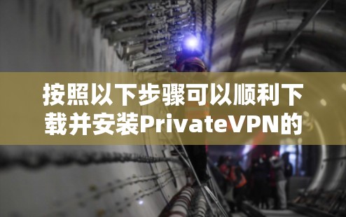 按照以下步骤可以顺利下载并安装PrivateVPN的Mac软件