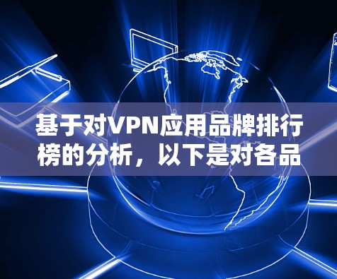 基于对VPN应用品牌排行榜的分析，以下是对各品牌的深入分析和总结，帮助用户做出更明智的选择