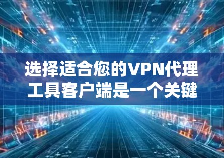 选择适合您的VPN代理工具客户端是一个关键决策，以下是一个全面的指南，帮助您根据需求做出明智的选择