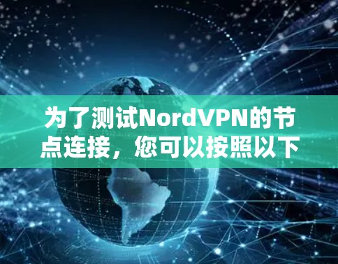 为了测试NordVPN的节点连接，您可以按照以下步骤进行
