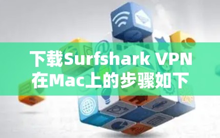 下载Surfshark VPN在Mac上的步骤如下