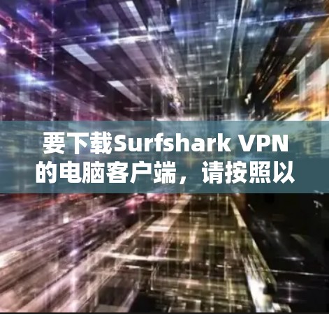 要下载Surfshark VPN的电脑客户端，请按照以下步骤操作