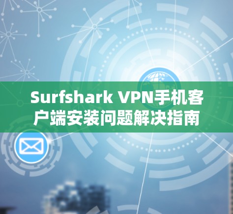 Surfshark VPN手机客户端安装问题解决指南