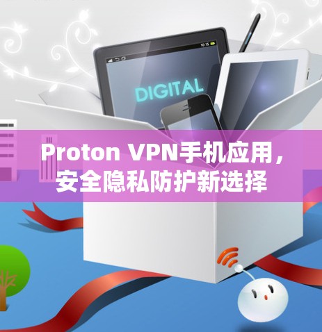 Proton VPN手机应用，安全隐私防护新选择