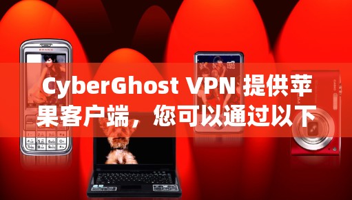 CyberGhost VPN 提供苹果客户端，您可以通过以下步骤安装并使用