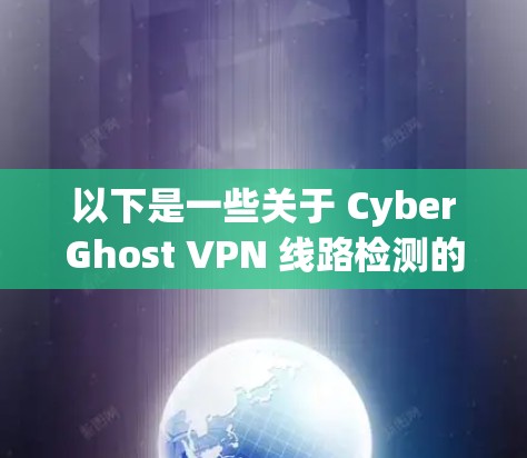 以下是一些关于 CyberGhost VPN 线路检测的方法和建议