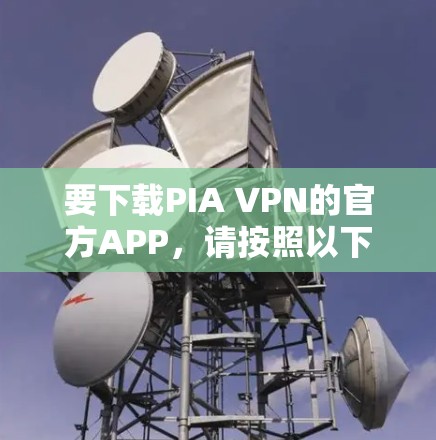 要下载PIA VPN的官方APP，请按照以下步骤操作