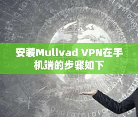 安装Mullvad VPN在手机端的步骤如下
