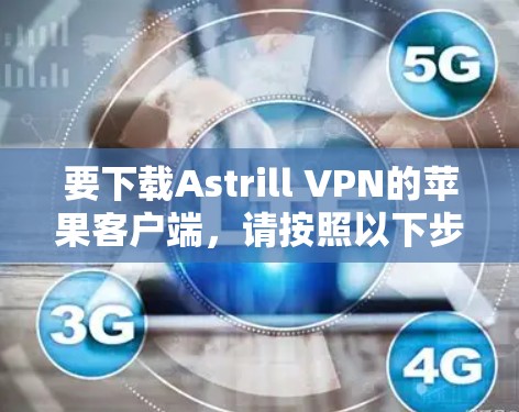 要下载Astrill VPN的苹果客户端，请按照以下步骤操作