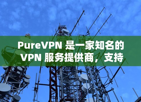 PureVPN 是一家知名的 VPN 服务提供商，支持多种平台，包括 Windows。以下是关于 PureVPN Windows 版本的一些详细信息和步骤指南