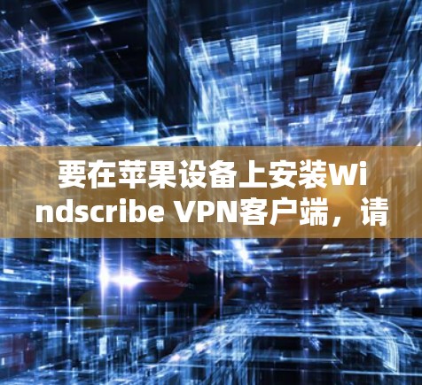 要在苹果设备上安装Windscribe VPN客户端，请按照以下步骤操作