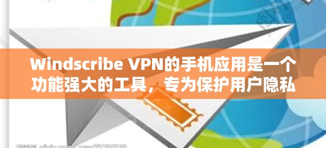 Windscribe VPN的手机应用是一个功能强大的工具，专为保护用户隐私和安全设计。以下是该应用的主要功能和优势