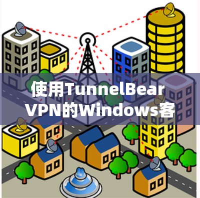 使用TunnelBear VPN的Windows客户端非常简单，以下是详细的步骤指南