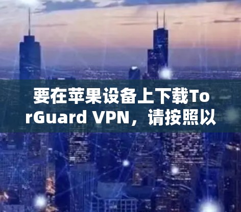 要在苹果设备上下载TorGuard VPN，请按照以下步骤操作