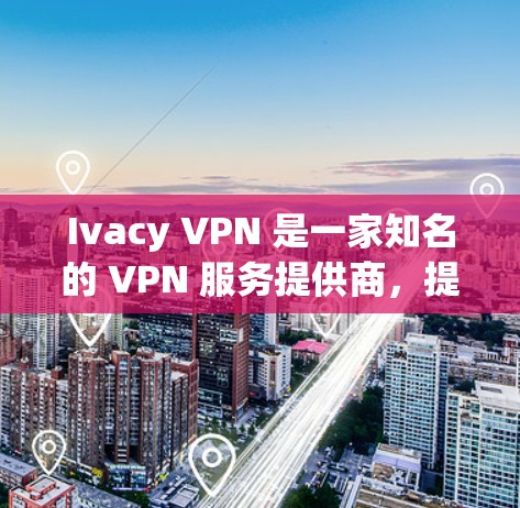 Ivacy VPN 是一家知名的 VPN 服务提供商，提供多种服务器位置和多平台支持。关于 Ivacy VPN 的线路检测，以下是一些常见的方法和步骤