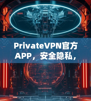 PrivateVPN官方APP，安全隐私，高速稳定