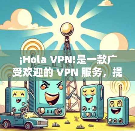 ¡Hola VPN!是一款广受欢迎的 VPN 服务，提供免费和付费版本。要使用 Hola VPN 的官方应用程序，您需要从官方网站或应用商店下载