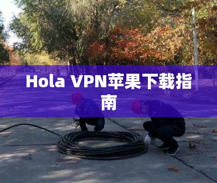 Hola VPN苹果下载指南