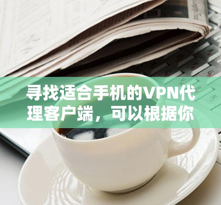寻找适合手机的VPN代理客户端，可以根据你的需求选择不同的工具。以下是一些常用的VPN客户端，适合手机使用