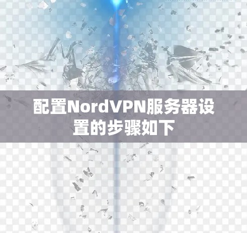 配置NordVPN服务器设置的步骤如下