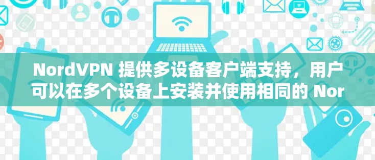 NordVPN 提供多设备客户端支持，用户可以在多个设备上安装并使用相同的 NordVPN 帐号。以下是关于 NordVPN 多设备客户端的一些常见问题和解决方法
