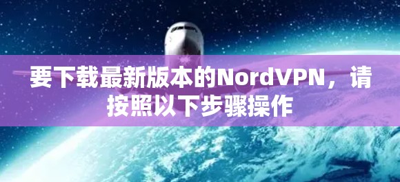 要下载最新版本的NordVPN，请按照以下步骤操作