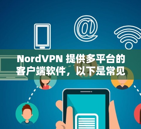 NordVPN 提供多平台的客户端软件，以下是常见平台的安装包下载方式和步骤