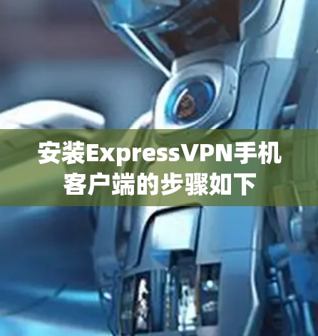 安装ExpressVPN手机客户端的步骤如下